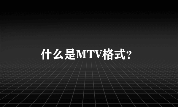 什么是MTV格式？