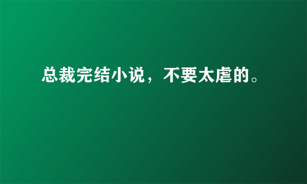 总裁完结小说，不要太虐的。