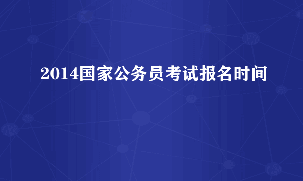 2014国家公务员考试报名时间