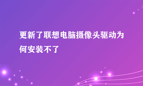 更新了联想电脑摄像头驱动为何安装不了