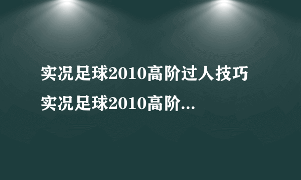 实况足球2010高阶过人技巧 实况足球2010高阶过人方法