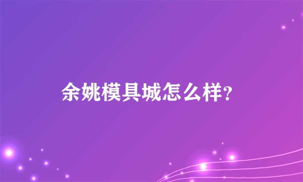 余姚模具城怎么样？