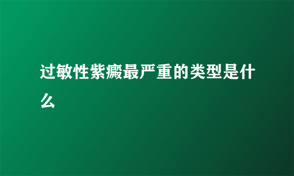 过敏性紫癜最严重的类型是什么