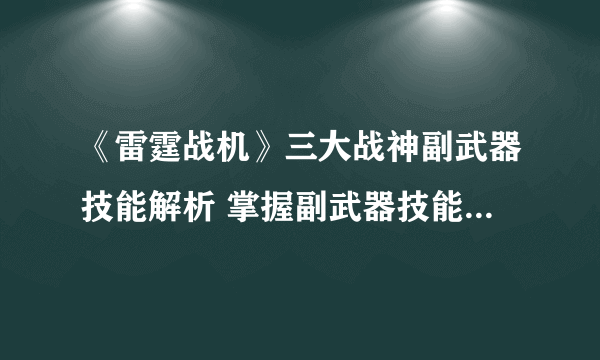 《雷霆战机》三大战神副武器技能解析 掌握副武器技能 成为战场上的王者