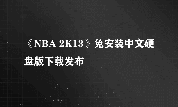 《NBA 2K13》免安装中文硬盘版下载发布