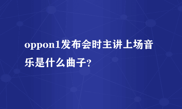 oppon1发布会时主讲上场音乐是什么曲子？