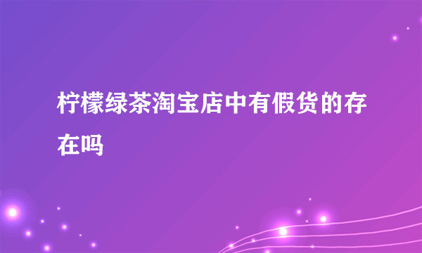 柠檬绿茶淘宝店中有假货的存在吗