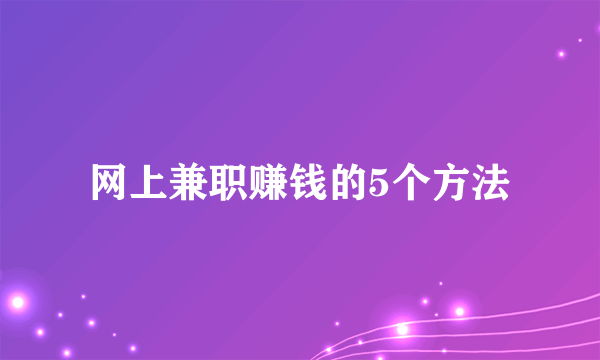 网上兼职赚钱的5个方法