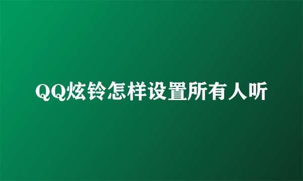 QQ炫铃怎样设置所有人听