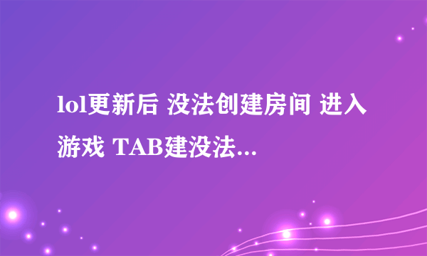 lol更新后 没法创建房间 进入游戏 TAB建没法看见装备 重装客户端无效。