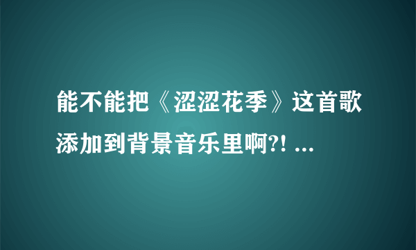 能不能把《涩涩花季》这首歌添加到背景音乐里啊?! 求助歌曲网址。。。。感谢啊！！！！