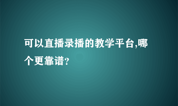 可以直播录播的教学平台,哪个更靠谱？