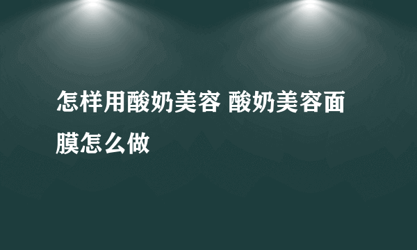 怎样用酸奶美容 酸奶美容面膜怎么做