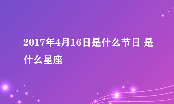 2017年4月16日是什么节日 是什么星座