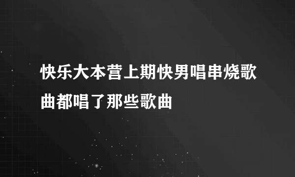 快乐大本营上期快男唱串烧歌曲都唱了那些歌曲