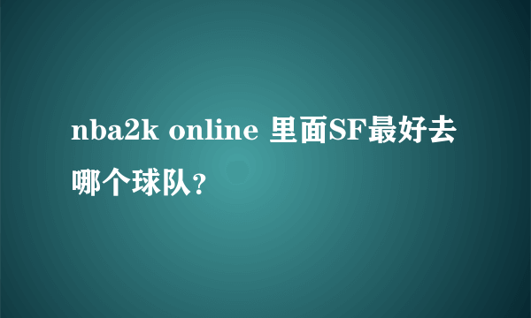 nba2k online 里面SF最好去哪个球队？