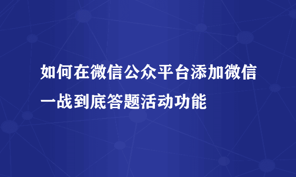 如何在微信公众平台添加微信一战到底答题活动功能