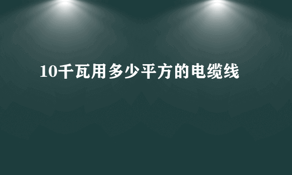 10千瓦用多少平方的电缆线