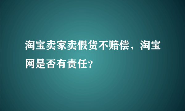 淘宝卖家卖假货不赔偿，淘宝网是否有责任？