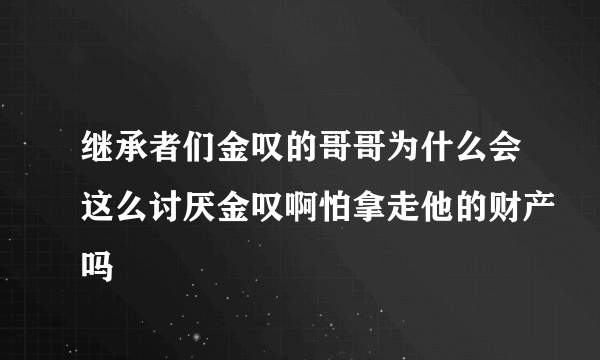 继承者们金叹的哥哥为什么会这么讨厌金叹啊怕拿走他的财产吗