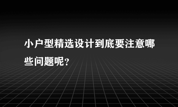 小户型精选设计到底要注意哪些问题呢？