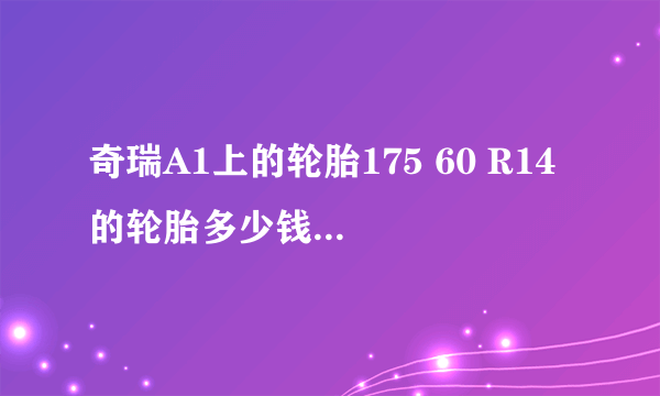 奇瑞A1上的轮胎175 60 R14 的轮胎多少钱一条啊？有人买过吗？