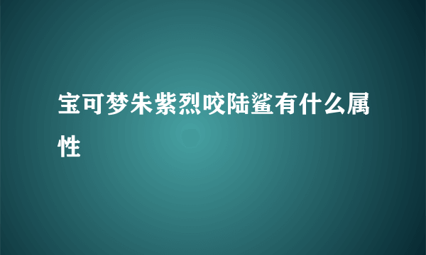 宝可梦朱紫烈咬陆鲨有什么属性