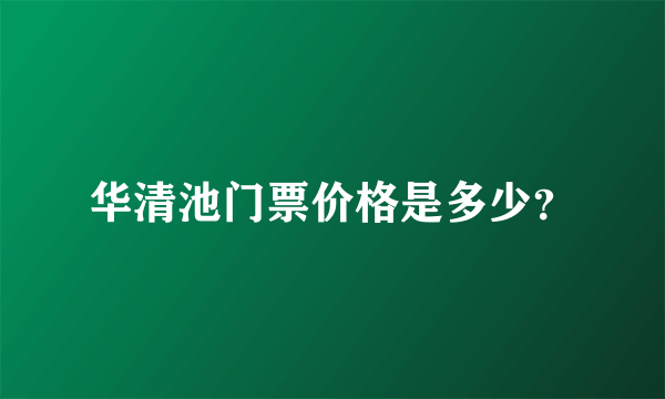 华清池门票价格是多少？