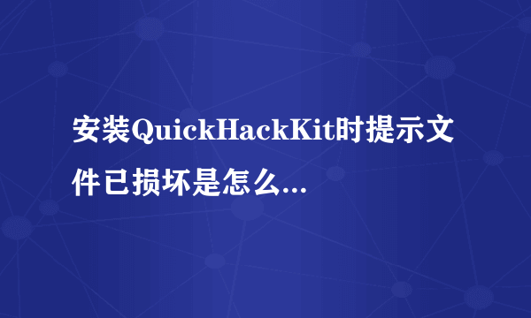 安装QuickHackKit时提示文件已损坏是怎么回事啊，高手来帮帮忙，拜谢！