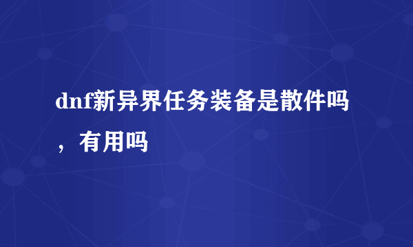 dnf新异界任务装备是散件吗，有用吗