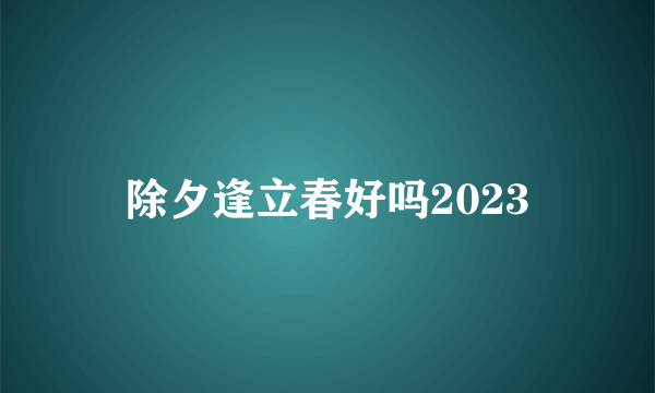 除夕逢立春好吗2023