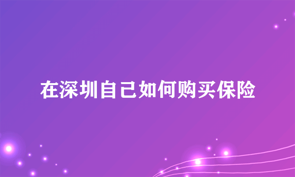 在深圳自己如何购买保险