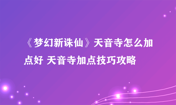 《梦幻新诛仙》天音寺怎么加点好 天音寺加点技巧攻略