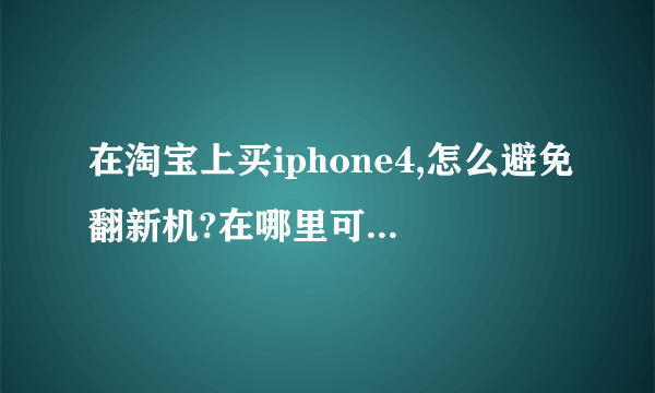 在淘宝上买iphone4,怎么避免翻新机?在哪里可以买到全新,未拆封,未越狱的iphone4?