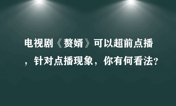 电视剧《赘婿》可以超前点播，针对点播现象，你有何看法？