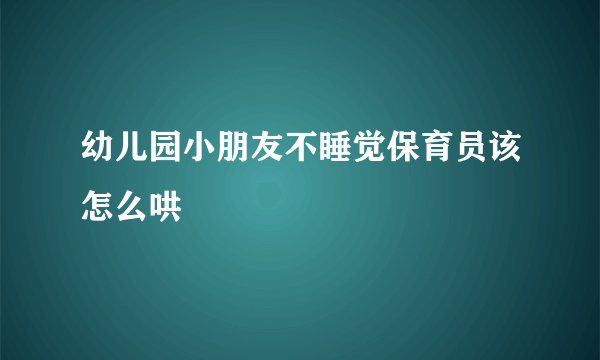 幼儿园小朋友不睡觉保育员该怎么哄