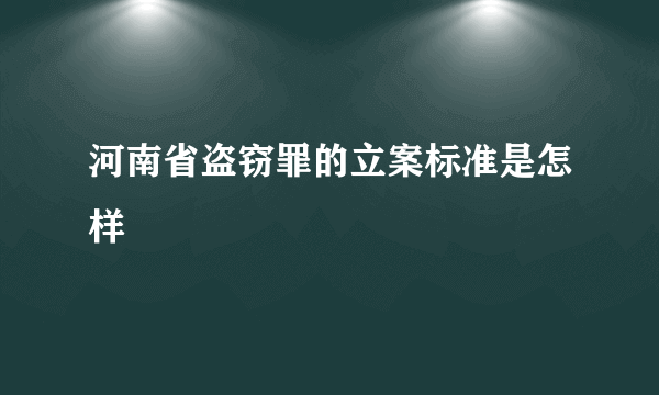 河南省盗窃罪的立案标准是怎样