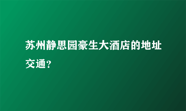 苏州静思园豪生大酒店的地址交通？