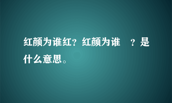 红颜为谁红？红颜为谁酔？是什么意思。