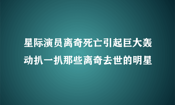 星际演员离奇死亡引起巨大轰动扒一扒那些离奇去世的明星