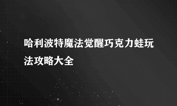 哈利波特魔法觉醒巧克力蛙玩法攻略大全