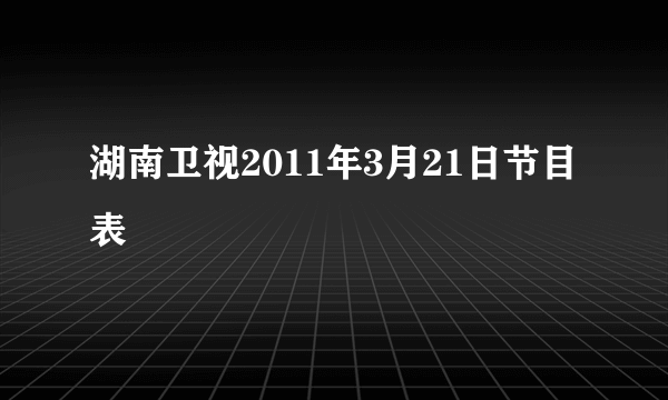 湖南卫视2011年3月21日节目表