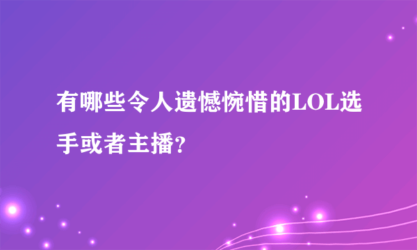 有哪些令人遗憾惋惜的LOL选手或者主播？