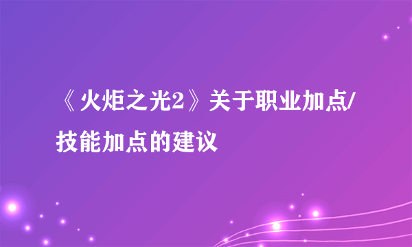 《火炬之光2》关于职业加点/技能加点的建议