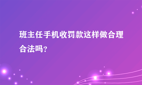 班主任手机收罚款这样做合理合法吗？