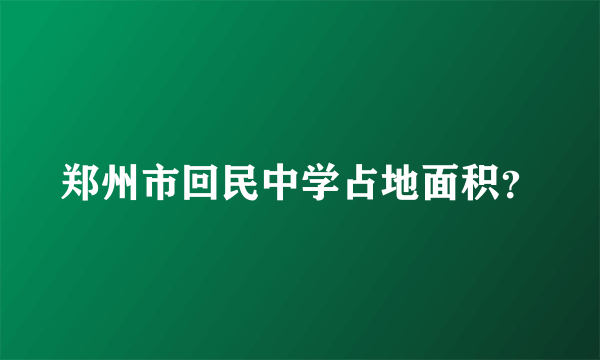 郑州市回民中学占地面积？