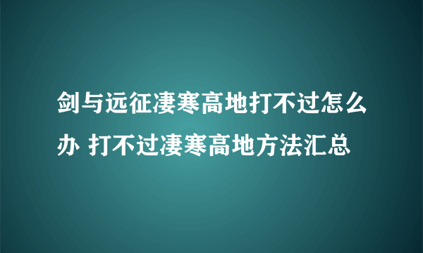 剑与远征凄寒高地打不过怎么办 打不过凄寒高地方法汇总