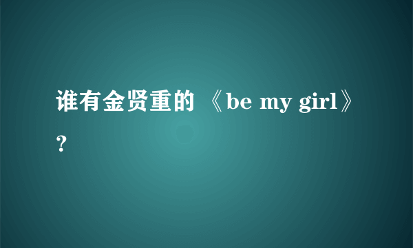 谁有金贤重的 《be my girl》？