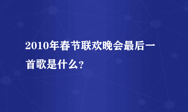 2010年春节联欢晚会最后一首歌是什么？