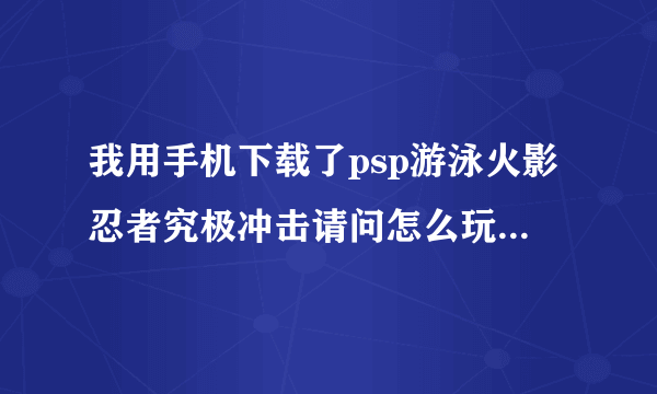 我用手机下载了psp游泳火影忍者究极冲击请问怎么玩？里面全是英文看不懂